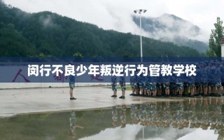 闵行不良少年叛逆行为管教学校
