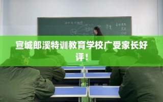 宣城郎溪特训教育学校广受家长好评！