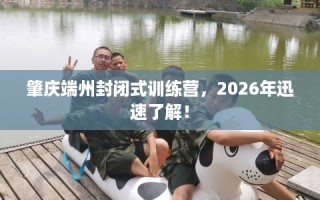 肇庆端州封闭式训练营，2026年迅速了解！