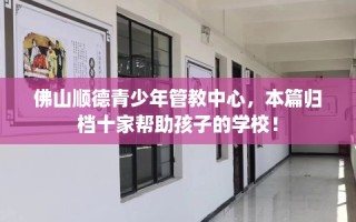 佛山顺德青少年管教中心，本篇归档十家帮助孩子的学校！