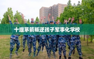 十堰茅箭叛逆孩子军事化学校