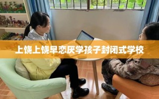 上饶上饶早恋厌学孩子封闭式学校