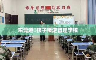 东莞道滘孩子叛逆管理学校