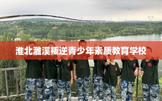 淮北濉溪叛逆青少年素质教育学校