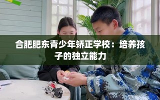 合肥肥东青少年矫正学校：培养孩子的独立能力