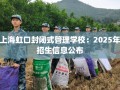 上海虹口封闭式管理学校：2025年招生信息公布