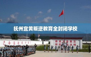 抚州宜黄叛逆教育全封闭学校