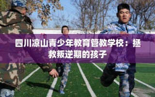 四川凉山青少年教育管教学校：拯救叛逆期的孩子
