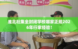 淮北杜集全封闭学校哪家正规2026年行家经验！