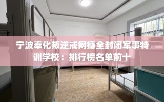 宁波奉化叛逆戒网瘾全封闭军事特训学校：排行榜名单前十