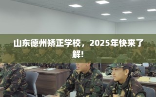 山东德州矫正学校，2025年快来了解!