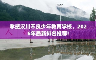 孝感汉川不良少年教育学校，2026年最新排名推荐!