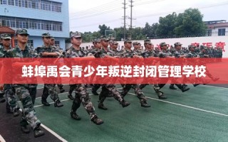 蚌埠禹会青少年叛逆封闭管理学校