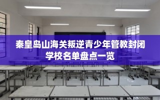 秦皇岛山海关叛逆青少年管教封闭学校名单盘点一览