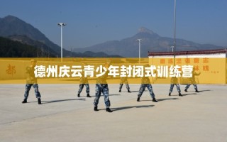德州庆云青少年封闭式训练营