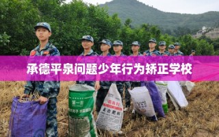 承德平泉问题少年行为矫正学校