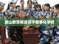 唐山教育叛逆孩子军事化学校