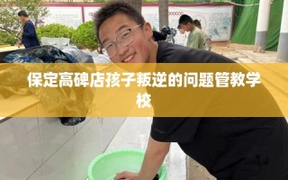 保定高碑店孩子叛逆的问题管教学校
