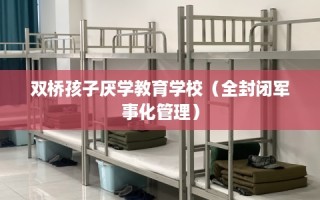 双桥孩子厌学教育学校（全封闭军事化管理）