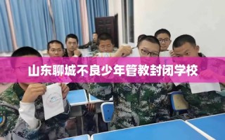 山东聊城不良少年管教封闭学校