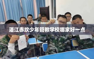 湛江赤坎少年管教学校哪家好一点