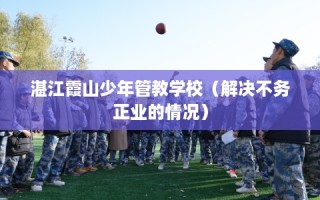 湛江霞山少年管教学校（解决不务正业的情况）