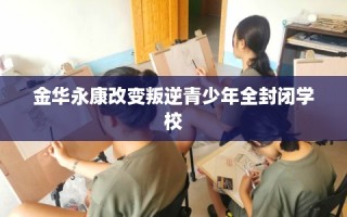 金华永康改变叛逆青少年全封闭学校