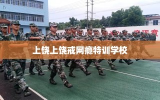 上饶上饶戒网瘾特训学校
