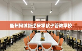 衢州柯城叛逆厌学孩子管教学校