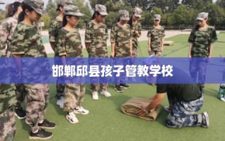 邯郸邱县孩子管教学校