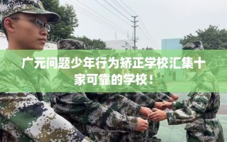 广元问题少年行为矫正学校汇集十家可靠的学校！