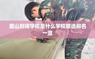 眉山封闭学校是什么学校精选排名一览