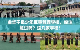 金华不良少年军事管理学校，你注意过吗？这几家学校！