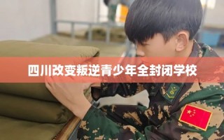 四川改变叛逆青少年全封闭学校