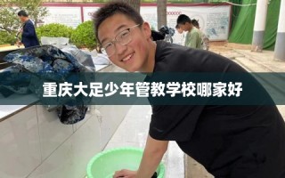 重庆大足少年管教学校哪家好