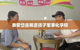 泰安岱岳叛逆孩子军事化学校