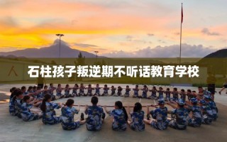 石柱孩子叛逆期不听话教育学校