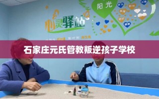 石家庄元氏管教叛逆孩子学校