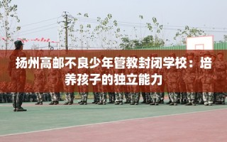 扬州高邮不良少年管教封闭学校：培养孩子的独立能力