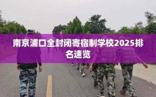 南京浦口全封闭寄宿制学校2025排名速览