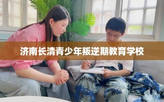 济南长清青少年叛逆期教育学校