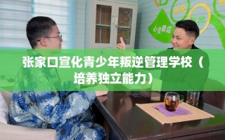 张家口宣化青少年叛逆管理学校（培养独立能力）