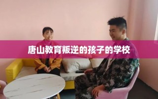 唐山教育叛逆的孩子的学校
