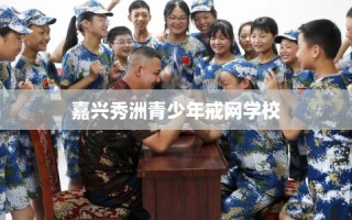 嘉兴秀洲青少年戒网学校
