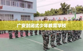 广安封闭式少年教育学校