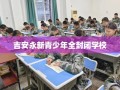 吉安永新青少年全封闭学校