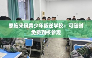 恩施来凤青少年叛逆学校：可随时免费到校参观