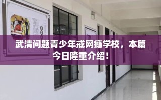 武清问题青少年戒网瘾学校，本篇今日隆重介绍！