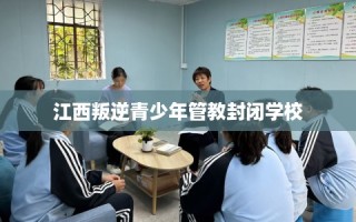 江西叛逆青少年管教封闭学校