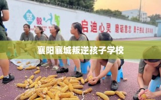 襄阳襄城叛逆孩子学校